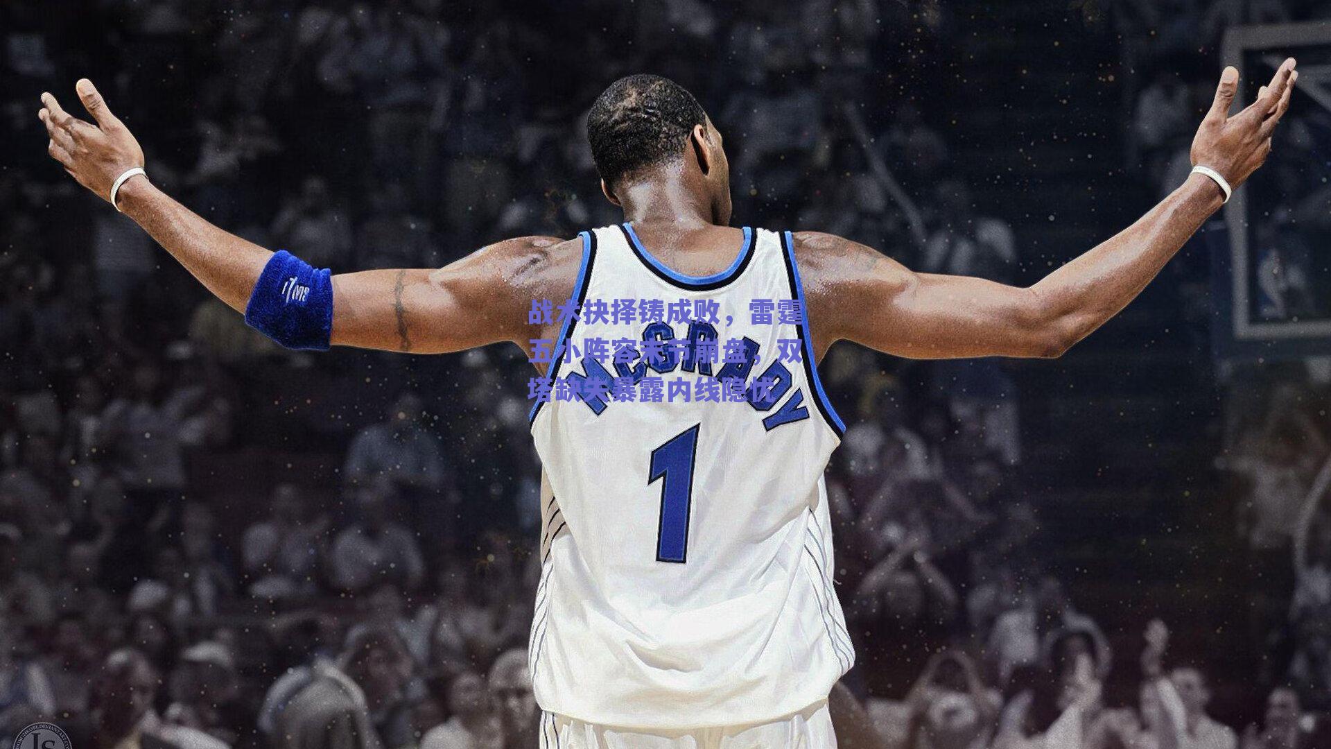 战术抉择铸成败，雷霆五小阵容末节崩盘，双塔缺失暴露内线隐忧