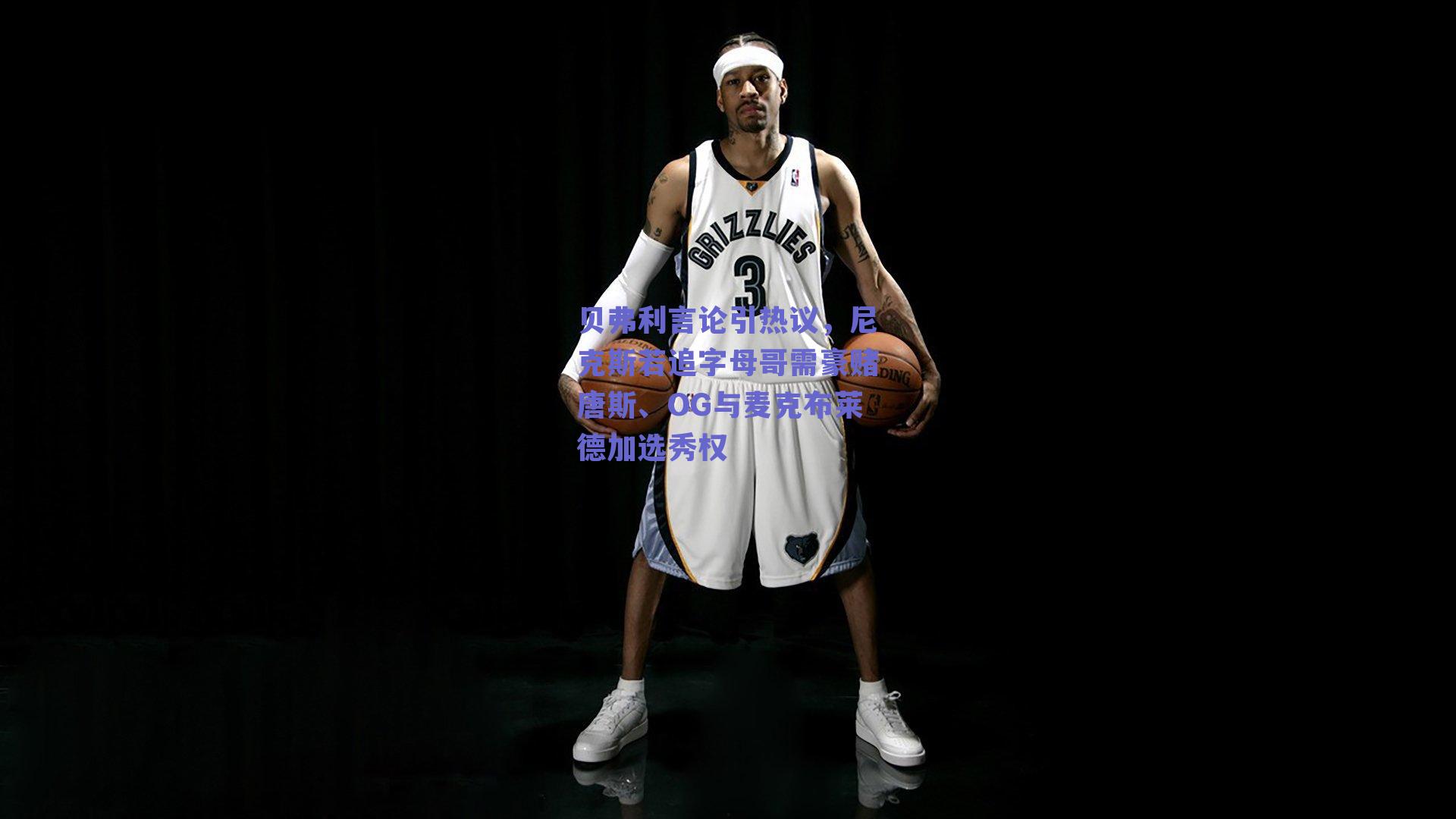 贝弗利言论引热议，尼克斯若追字母哥需豪赌唐斯、OG与麦克布莱德加选秀权