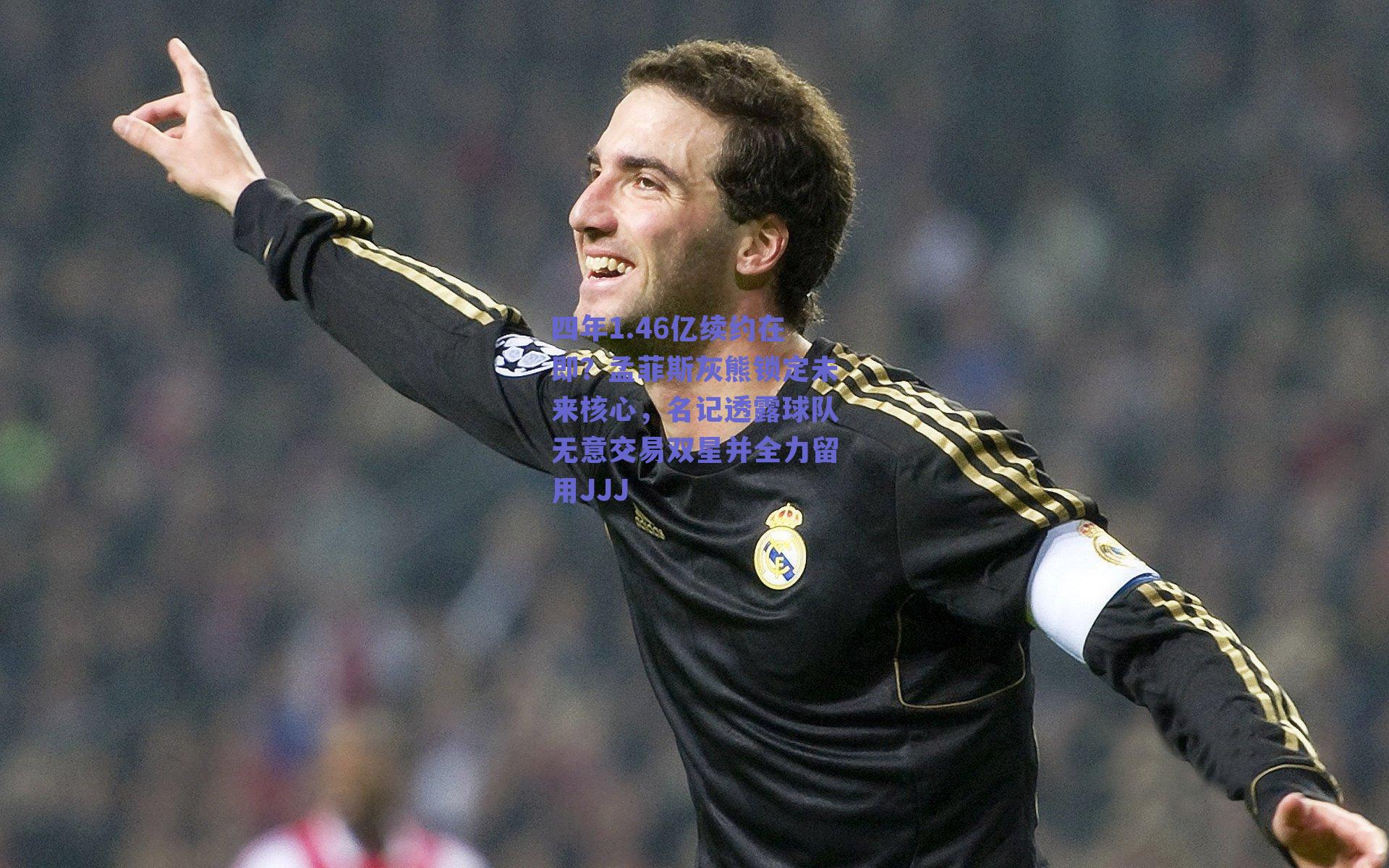 四年1.46亿续约在即?孟菲斯灰熊锁定未来核心,名记透露球队无意交易双星并全力留用JJJ