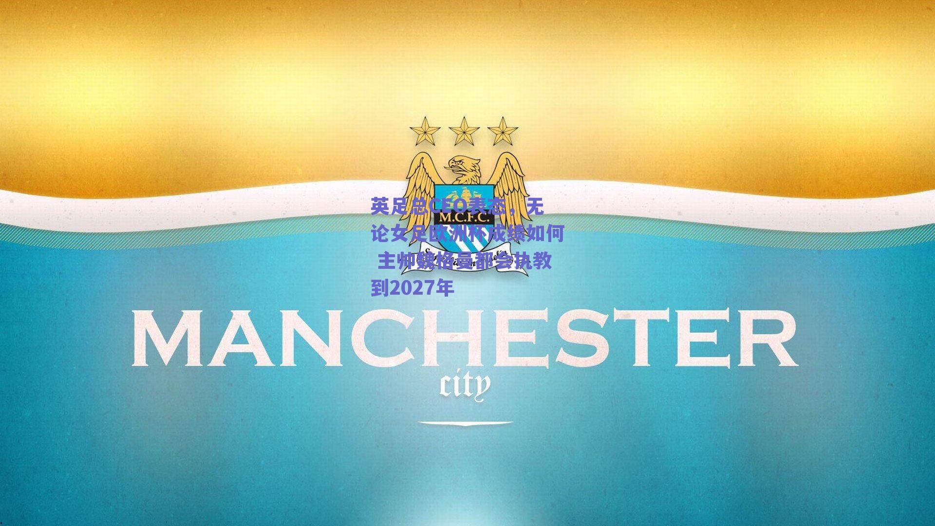 英足总CEO表态，无论女足欧洲杯成绩如何 主帅魏格曼都会执教到2027年